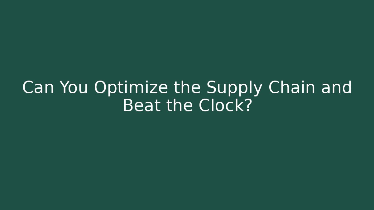 Can You Optimize the Supply Chain and Beat the Clock?