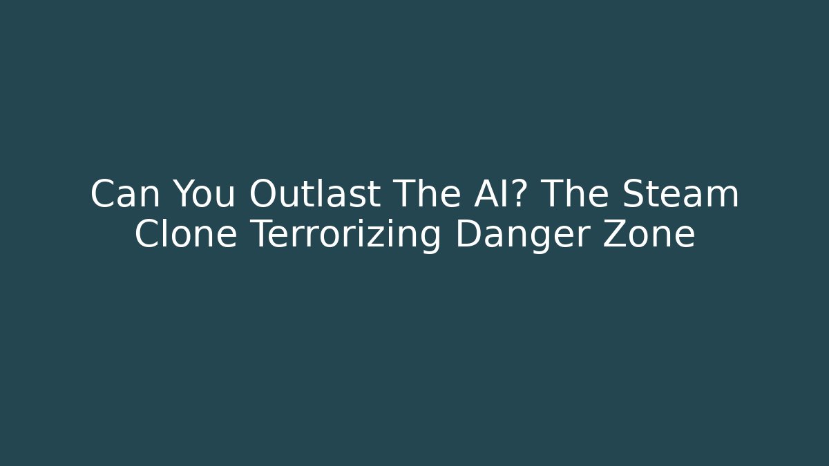 Can You Outlast The AI? The Steam Clone Terrorizing Danger Zone