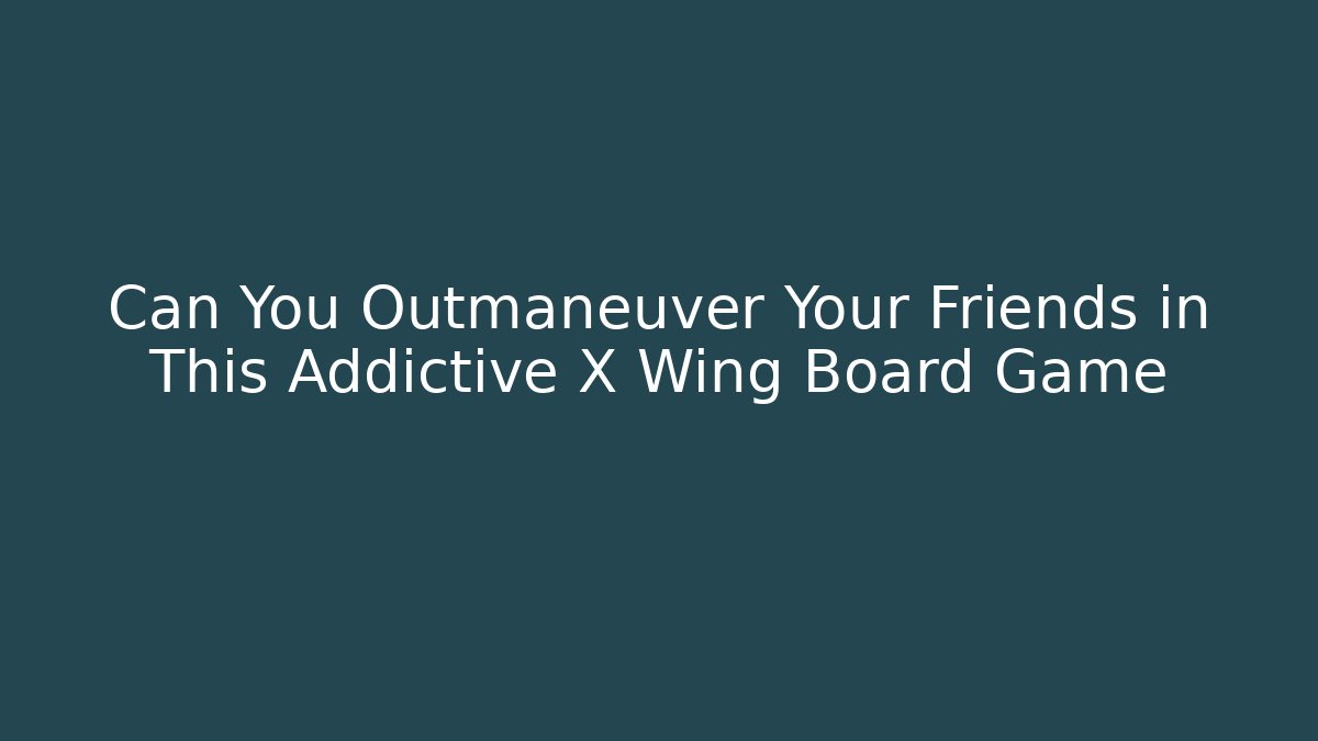 Can You Outmaneuver Your Friends in This Addictive X Wing Board Game