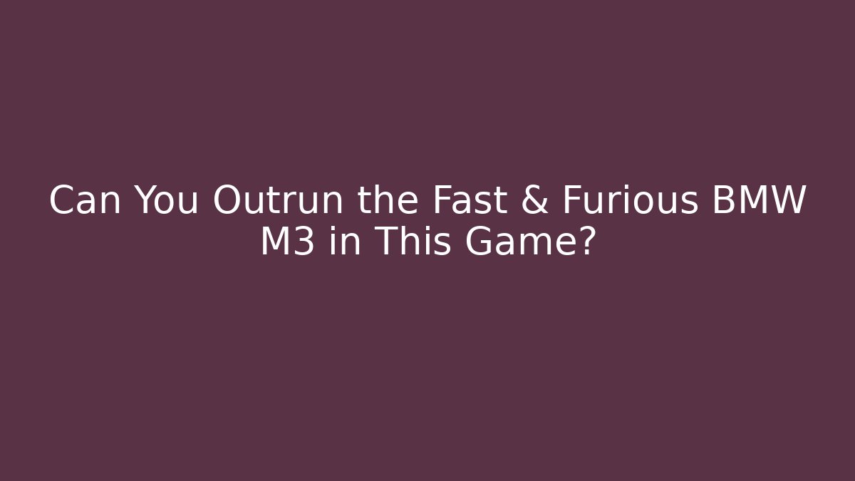 Can You Outrun the Fast & Furious BMW M3 in This Game?