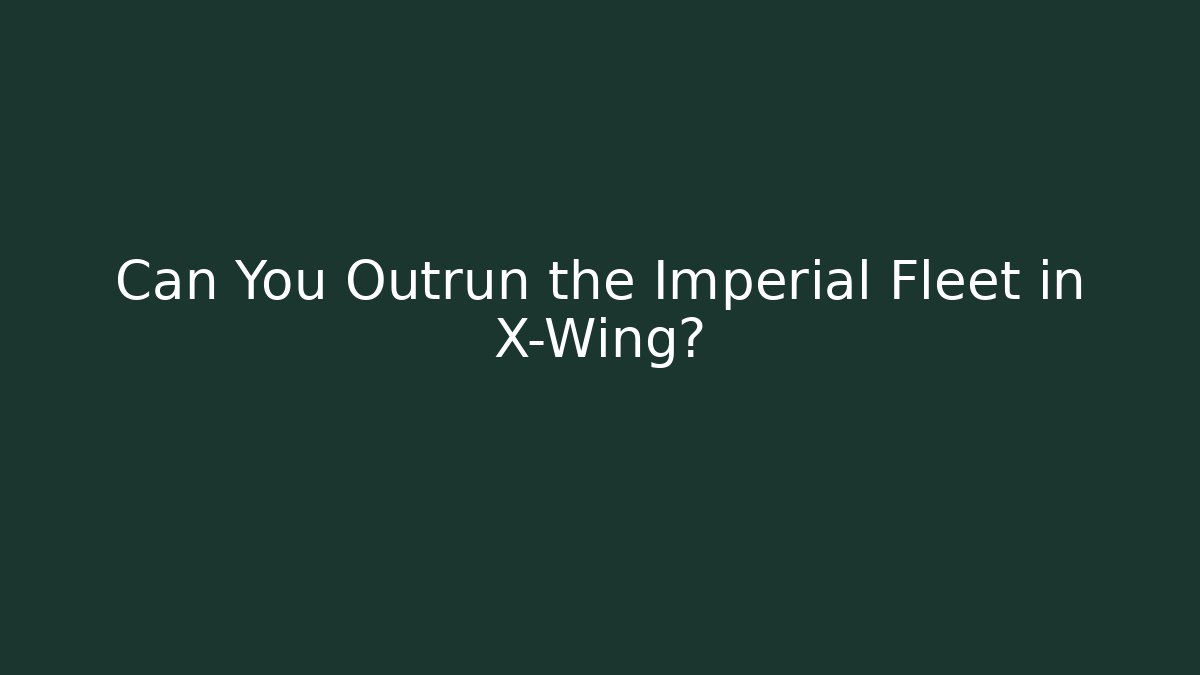 Can You Outrun the Imperial Fleet in X-Wing?