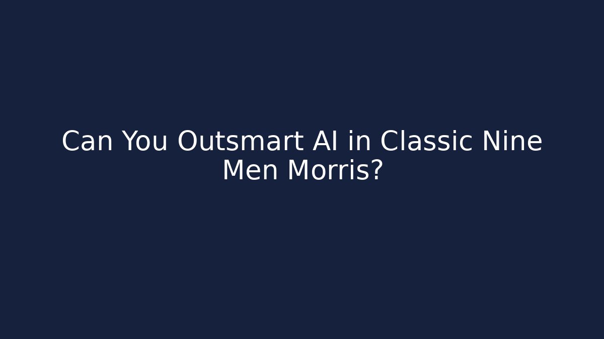 Can You Outsmart AI in Classic Nine Men Morris?