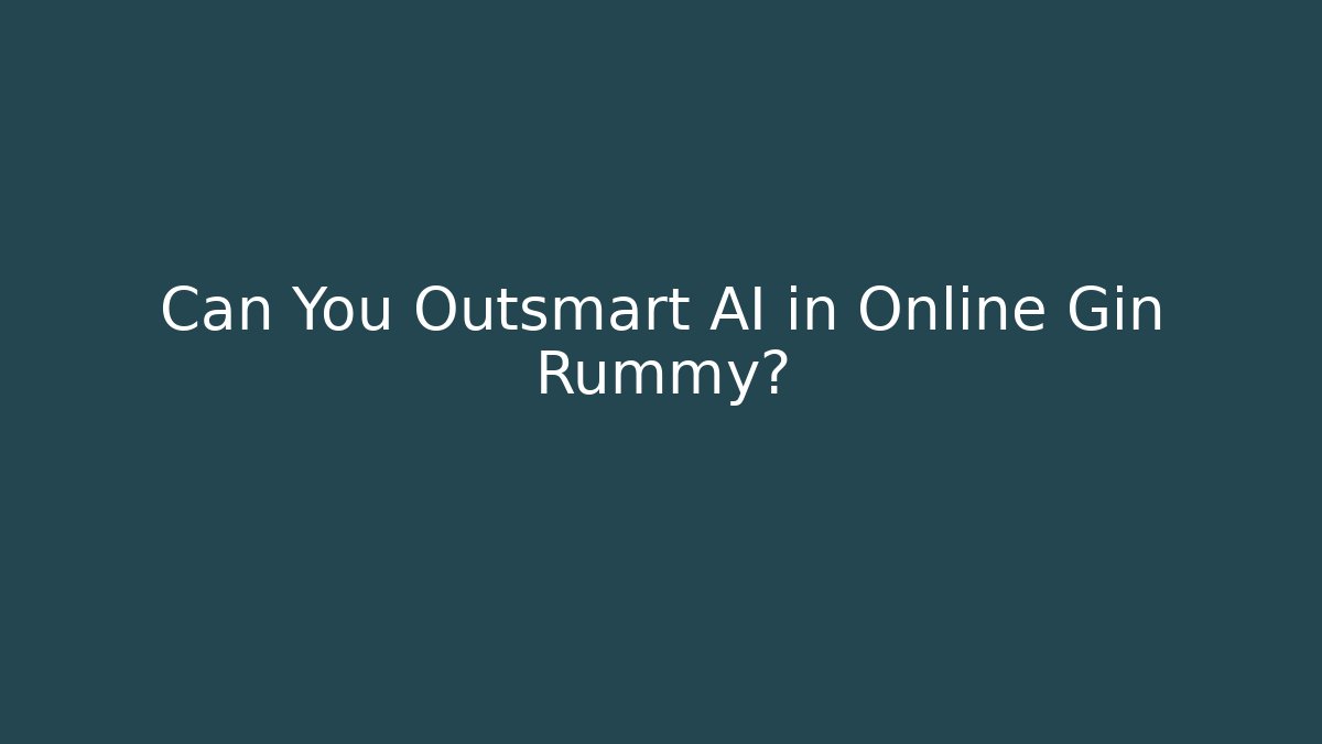 Can You Outsmart AI in Online Gin Rummy?