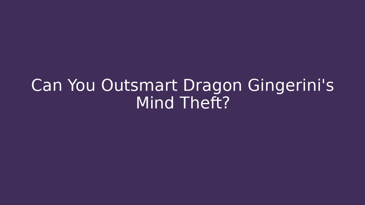 Can You Outsmart Dragon Gingerini's Mind Theft?