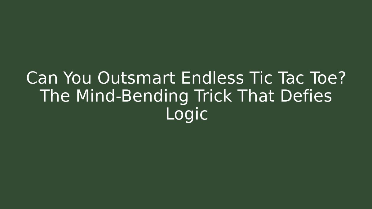 Can You Outsmart Endless Tic Tac Toe? The Mind-Bending Trick That Defies Logic