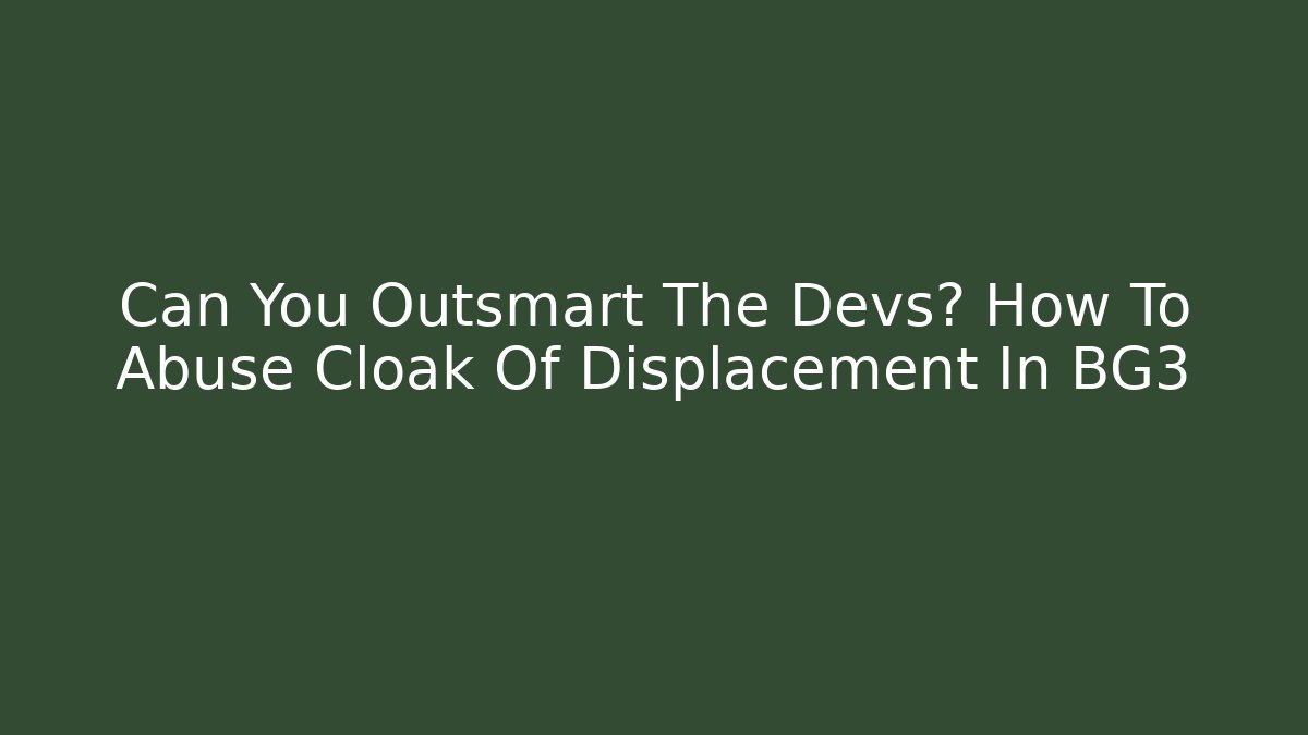Can You Outsmart The Devs? How To Abuse Cloak Of Displacement In BG3 - Critter Realm