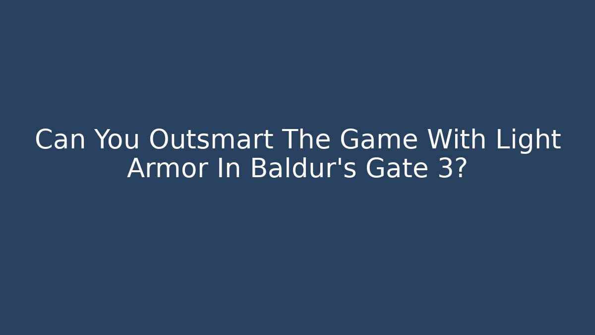 Can You Outsmart The Game With Light Armor In Baldur's Gate 3?