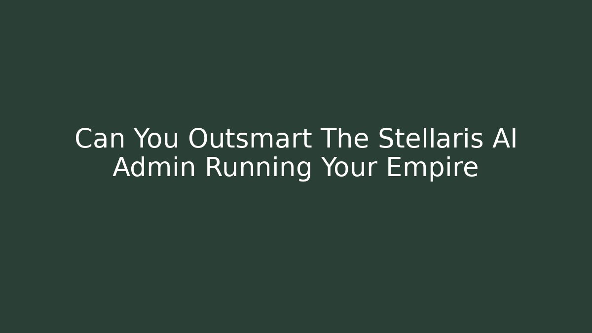 Can You Outsmart The Stellaris AI Admin Running Your Empire