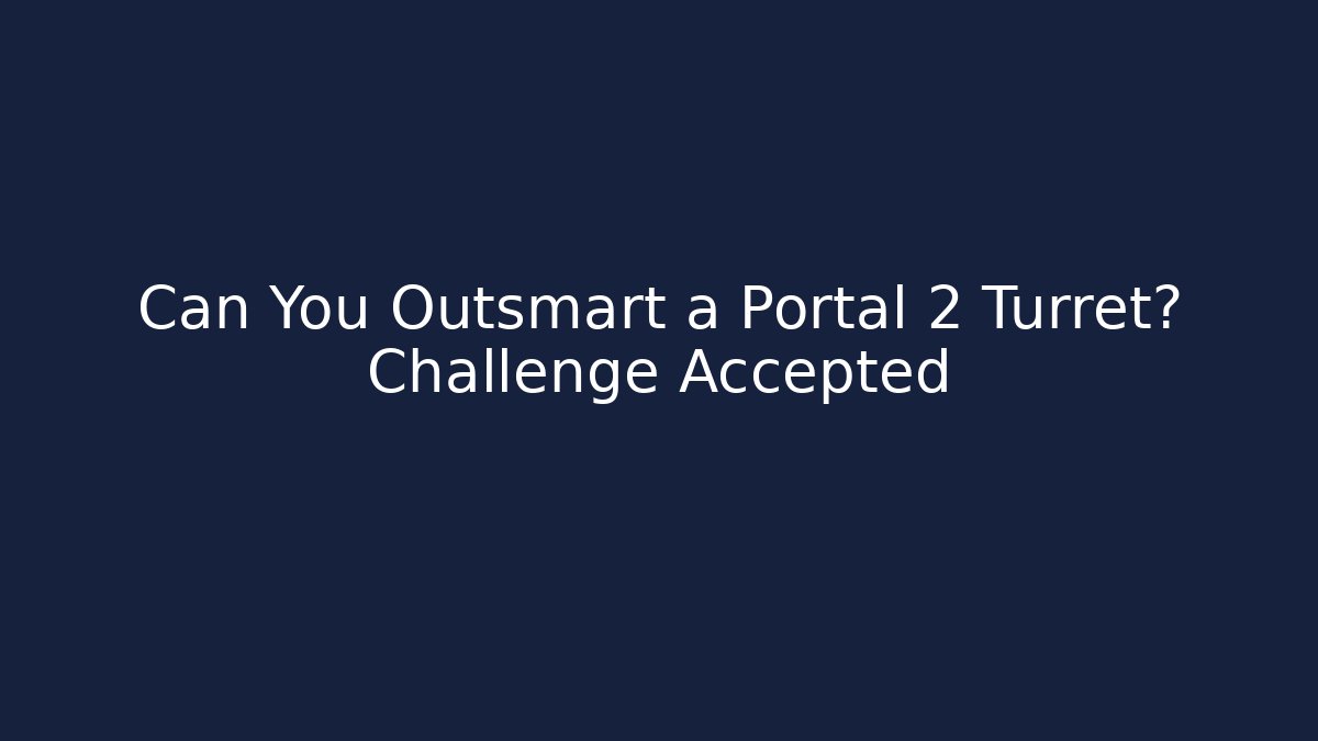 Can You Outsmart a Portal 2 Turret? Challenge Accepted