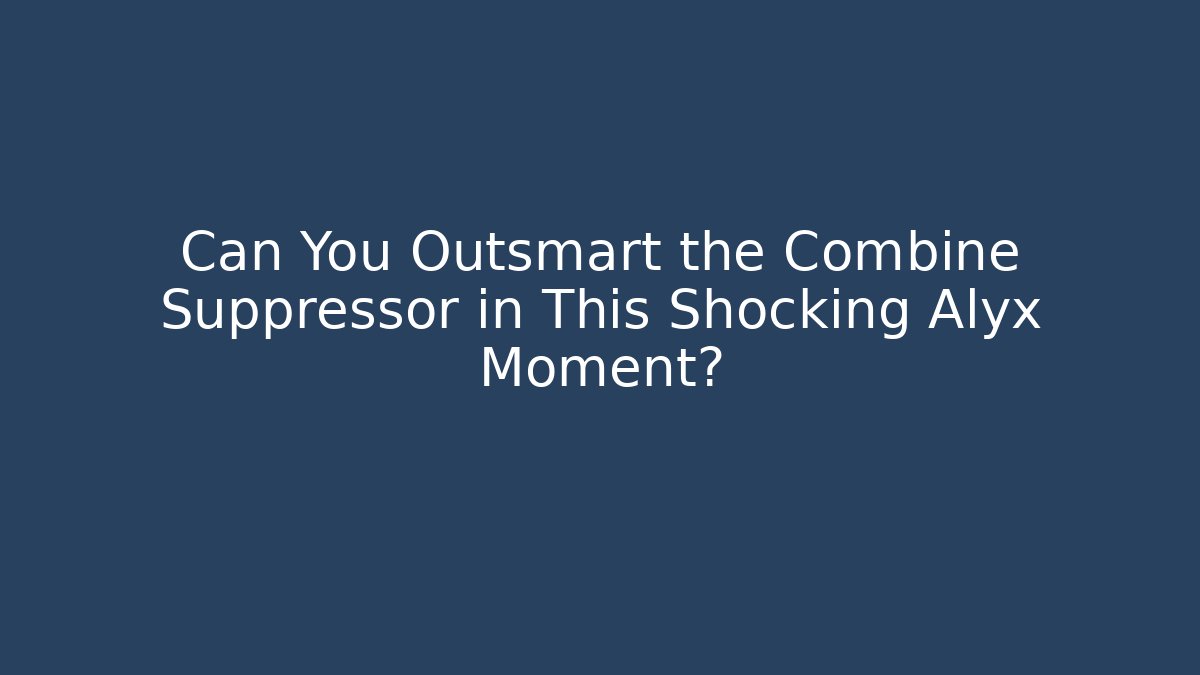 Can You Outsmart the Combine Suppressor in This Shocking Alyx Moment?