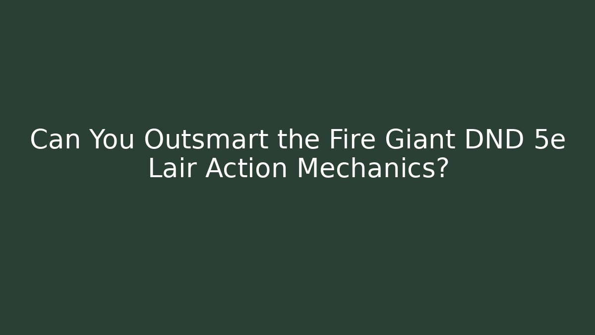 Can You Outsmart the Fire Giant DND 5e Lair Action Mechanics?
