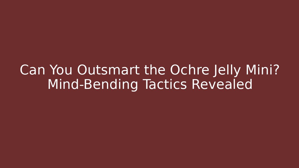 Can You Outsmart the Ochre Jelly Mini? Mind-Bending Tactics Revealed