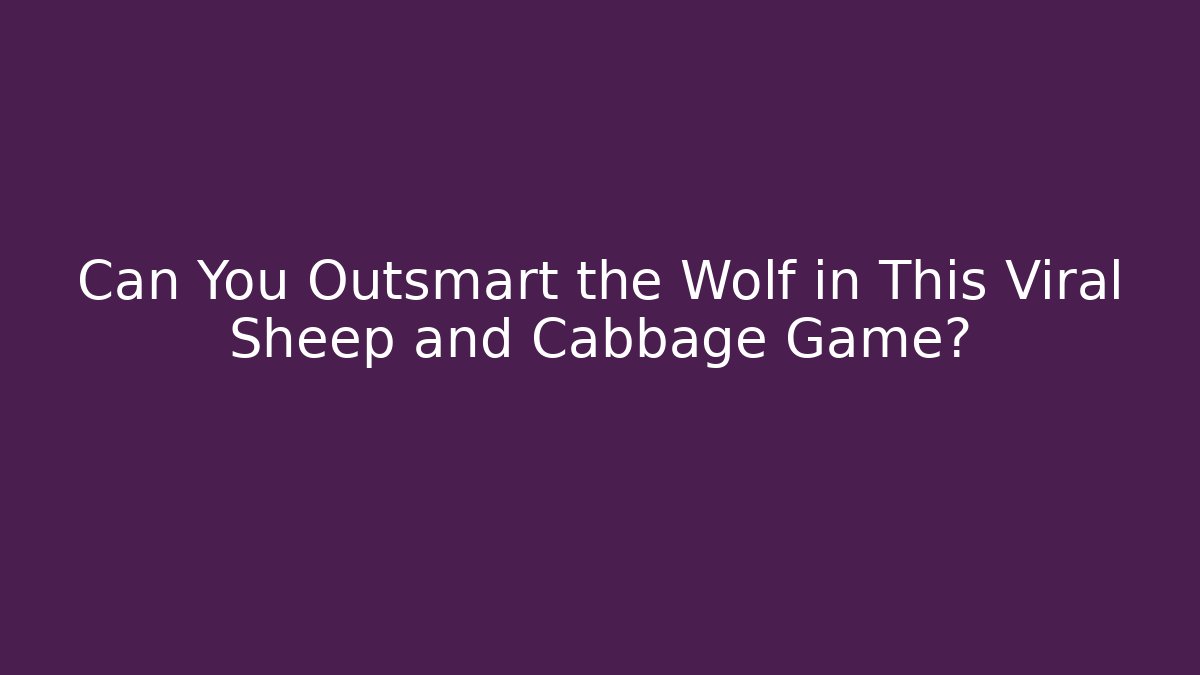 Can You Outsmart the Wolf in This Viral Sheep and Cabbage Game?