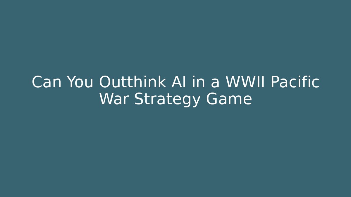 Can You Outthink AI in a WWII Pacific War Strategy Game