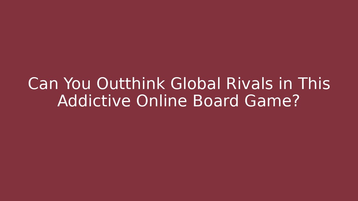 Can You Outthink Global Rivals in This Addictive Online Board Game? - Critter Realm