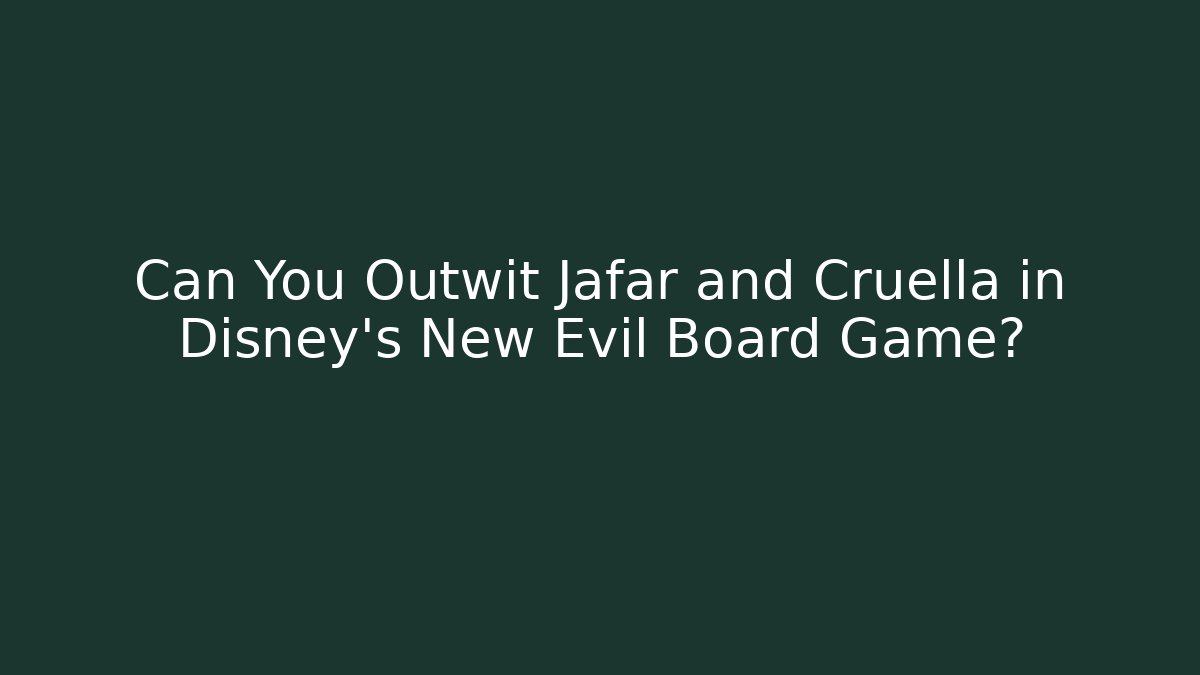 Can You Outwit Jafar and Cruella in Disney’s New Evil Board Game?