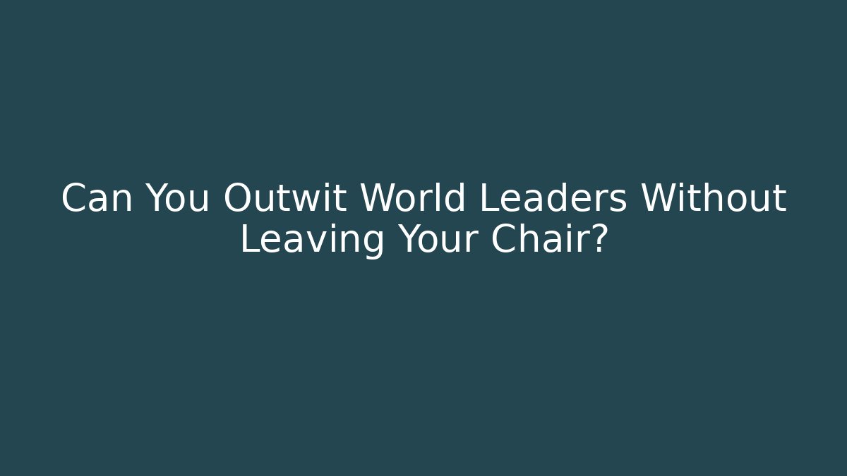 Can You Outwit World Leaders Without Leaving Your Chair?