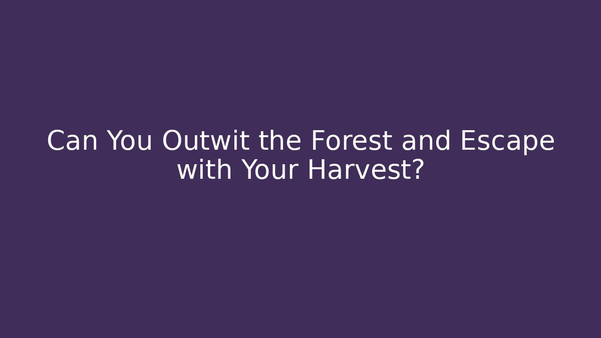 Can You Outwit the Forest and Escape with Your Harvest?
