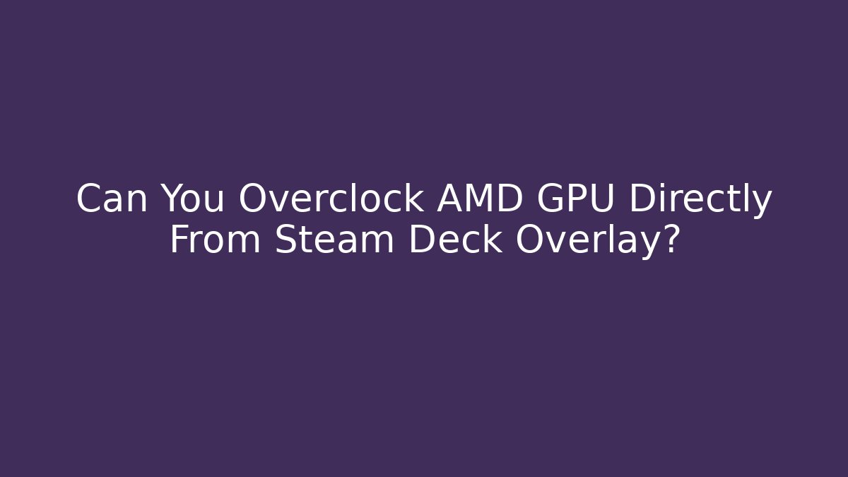 Can You Overclock AMD GPU Directly From Steam Deck Overlay?