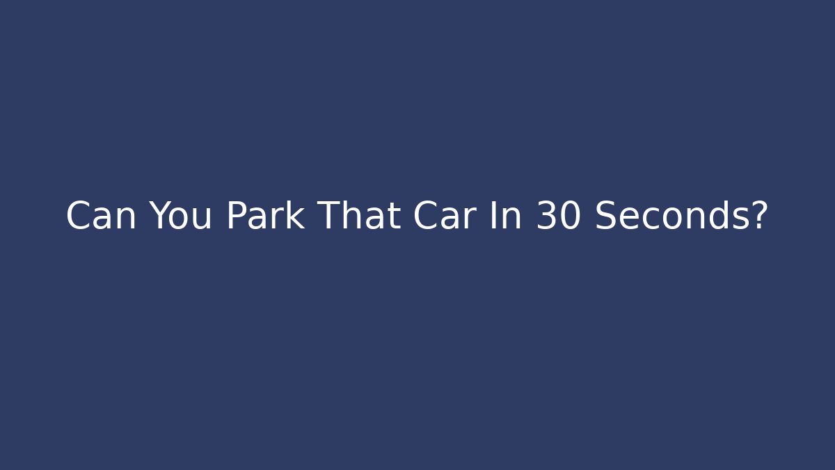 Can You Park That Car In 30 Seconds?