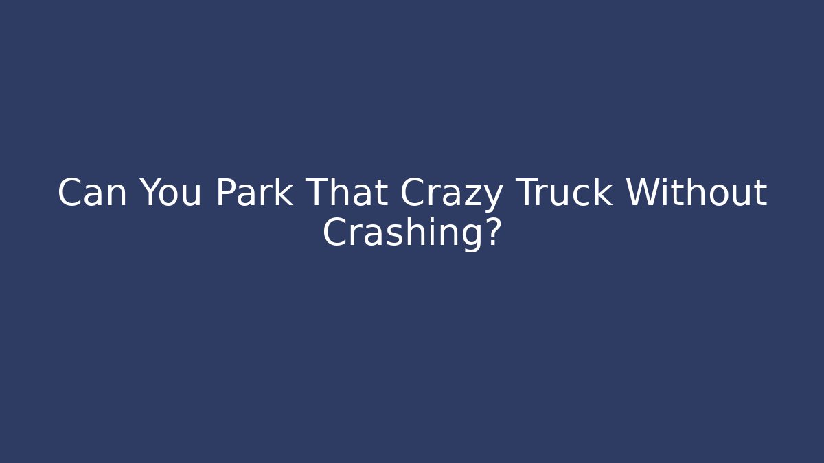 Can You Park That Crazy Truck Without Crashing?