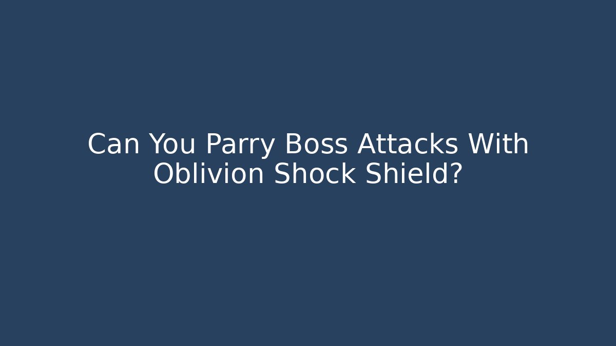 Can You Parry Boss Attacks With Oblivion Shock Shield?