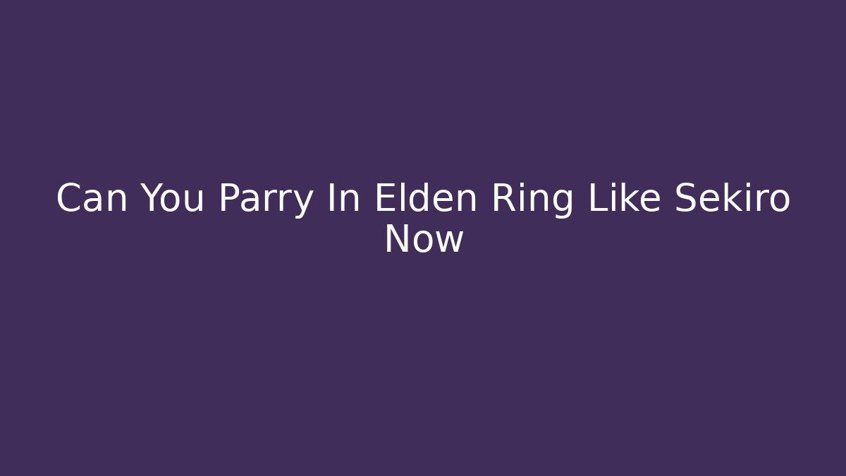 Can You Parry In Elden Ring Like Sekiro Now