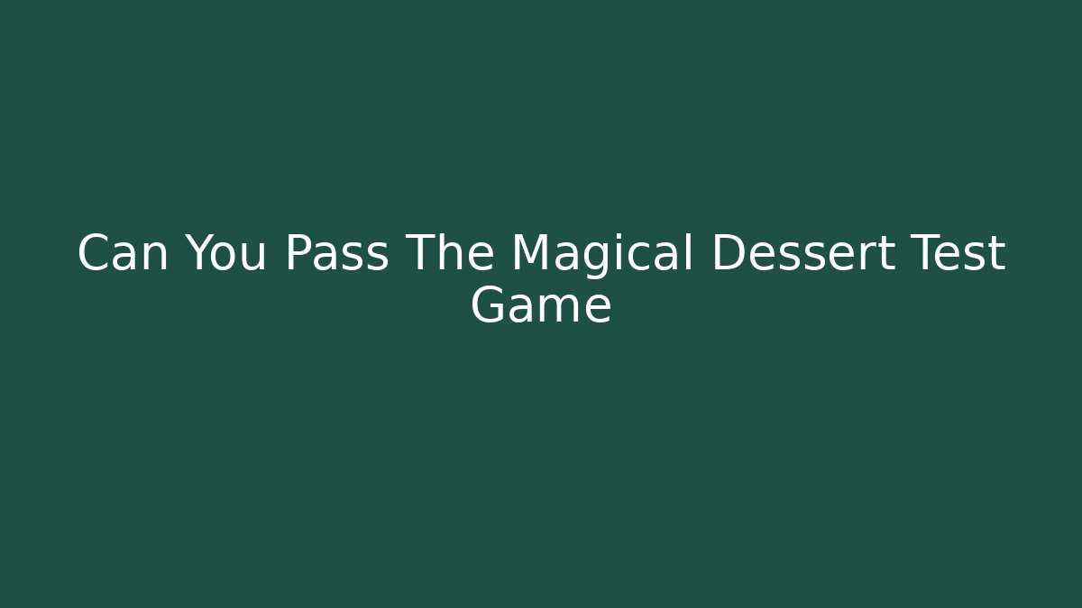 Can You Pass The Magical Dessert Test Game
