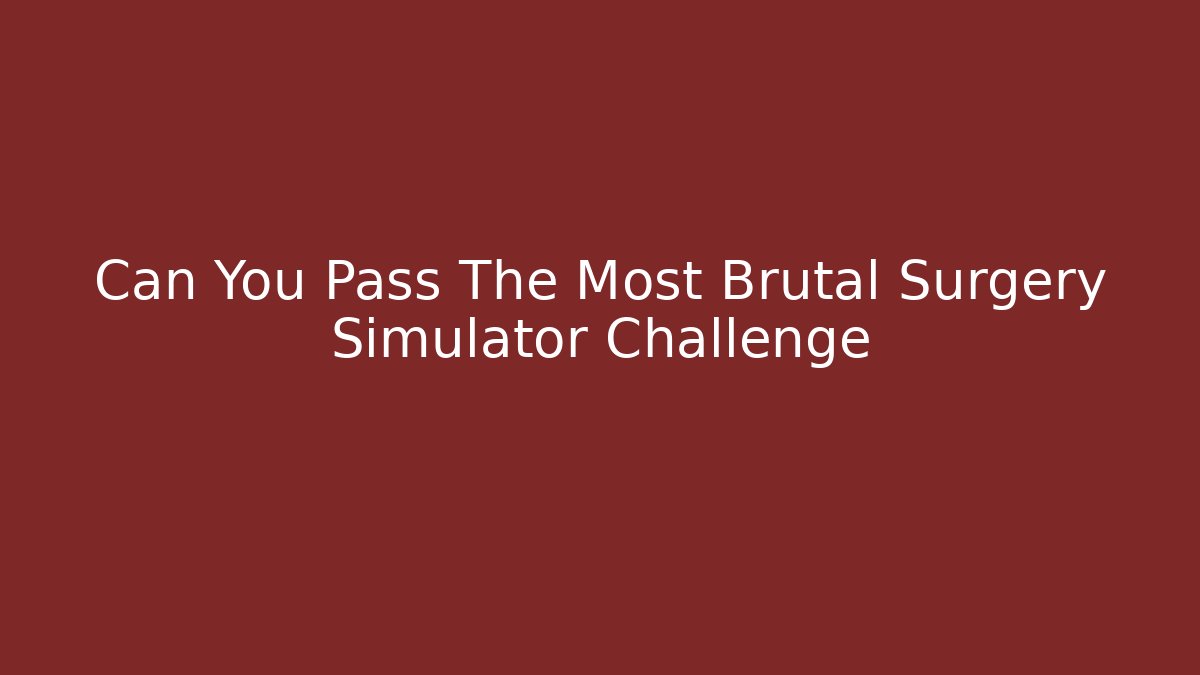 Can You Pass The Most Brutal Surgery Simulator Challenge - Critter Realm