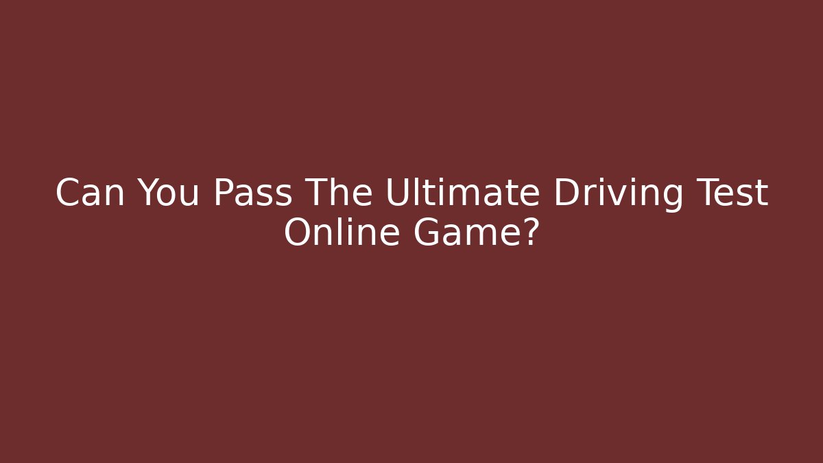 Can You Pass The Ultimate Driving Test Online Game?