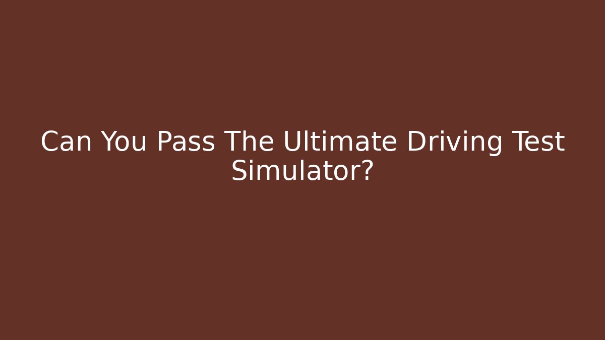Can You Pass The Ultimate Driving Test Simulator? - Critter Realm