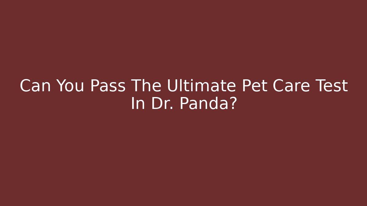 Can You Pass The Ultimate Pet Care Test In Dr. Panda?