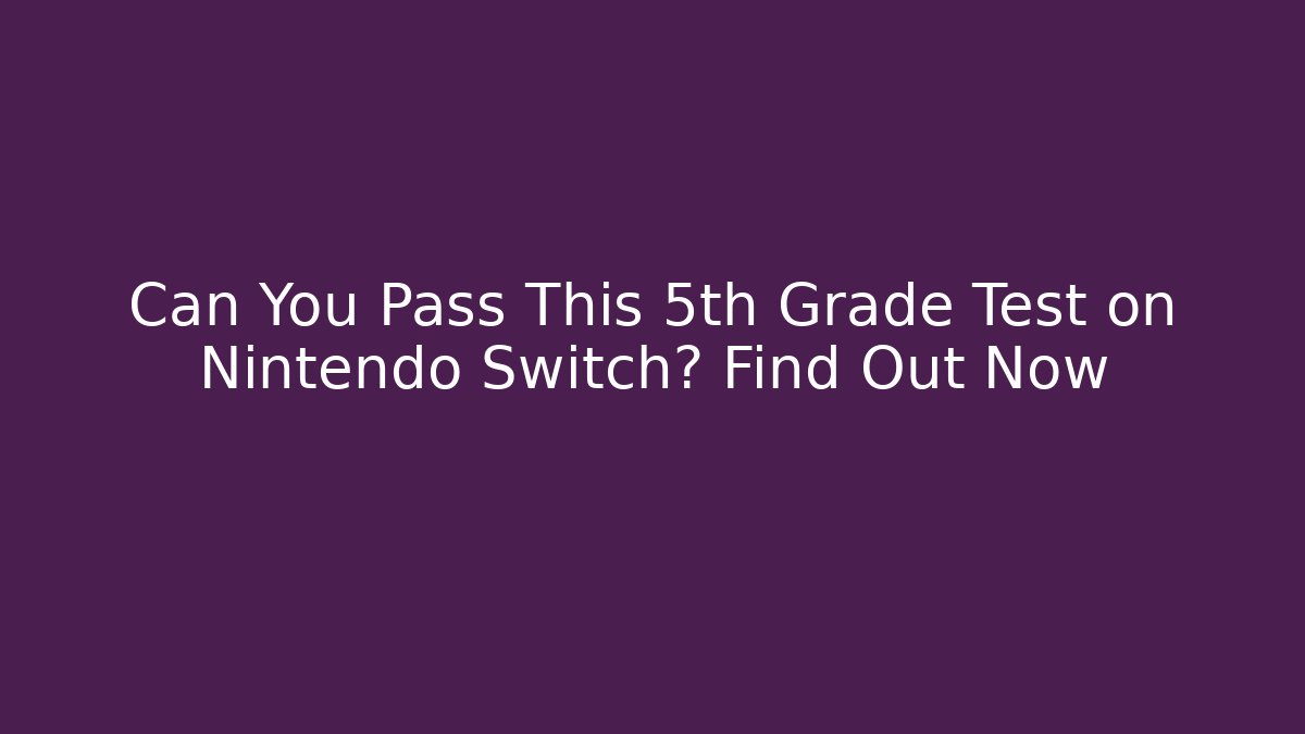 Can You Pass This 5th Grade Test on Nintendo Switch? Find Out Now