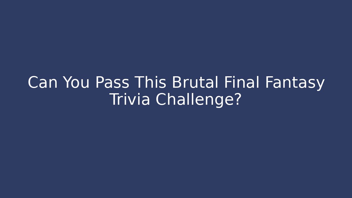 Can You Pass This Brutal Final Fantasy Trivia Challenge?