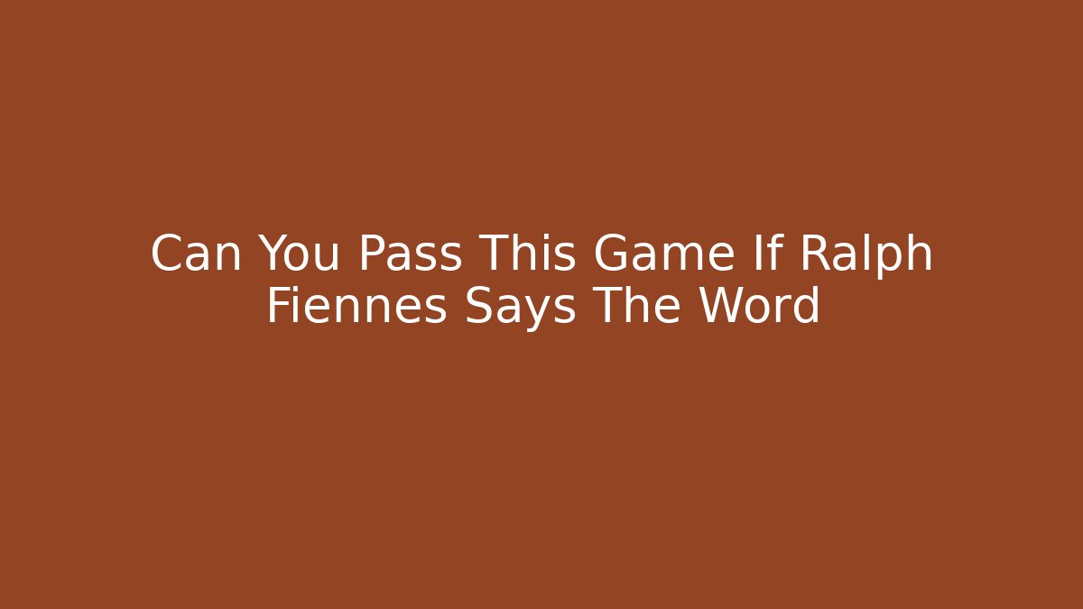 Can You Pass This Game If Ralph Fiennes Says The Word