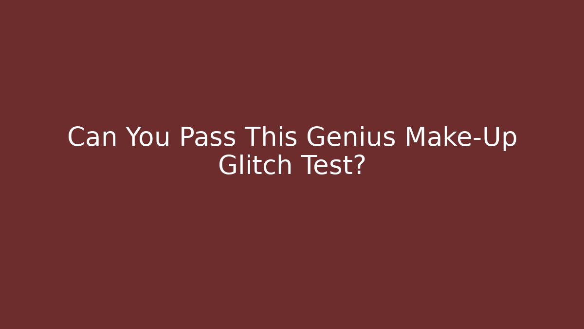 Can You Pass This Genius Make-Up Glitch Test? - Critter Realm