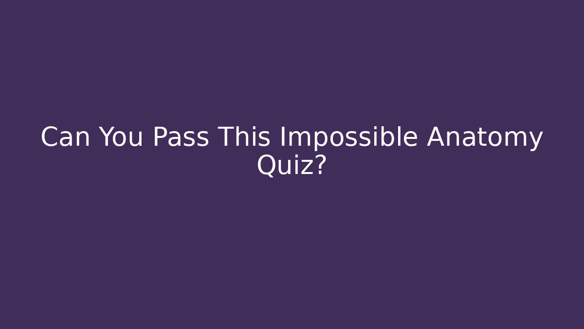 Can You Pass This Impossible Anatomy Quiz?
