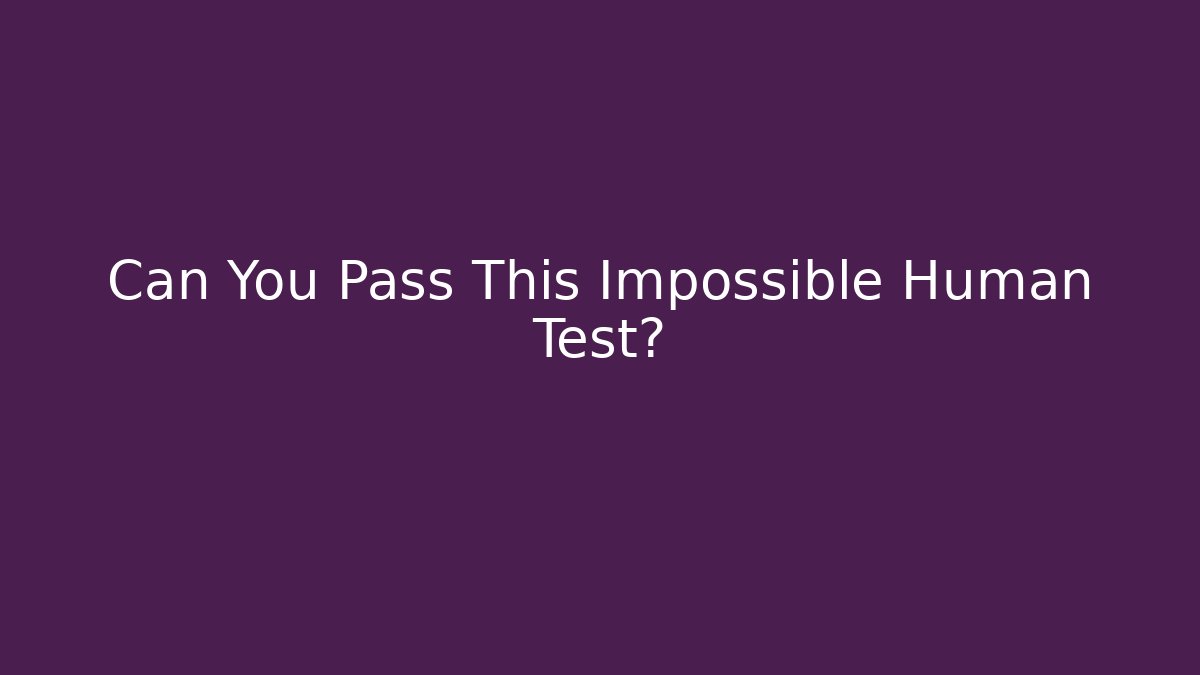 Can You Pass This Impossible Human Test?