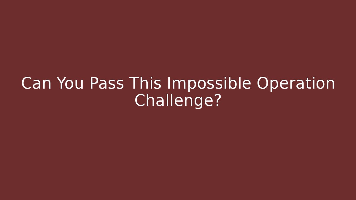 Can You Pass This Impossible Operation Challenge?