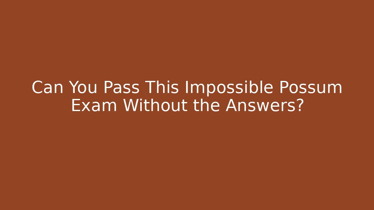 Can You Pass This Impossible Possum Exam Without the Answers?