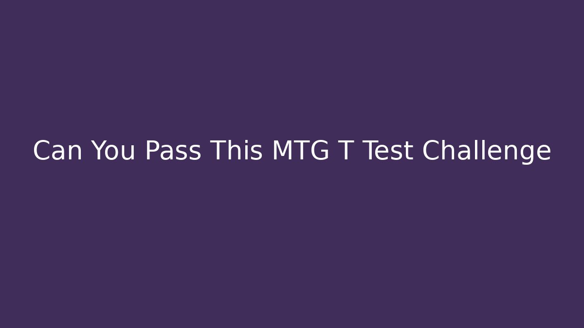 Can You Pass This MTG T Test Challenge