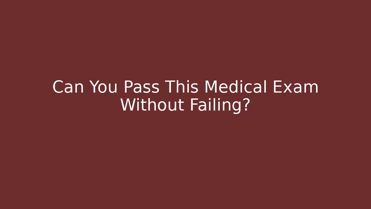 Can You Pass This Medical Exam Without Failing?