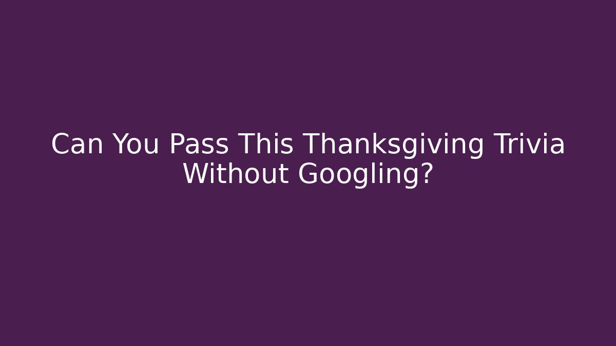 Can You Pass This Thanksgiving Trivia Without Googling?