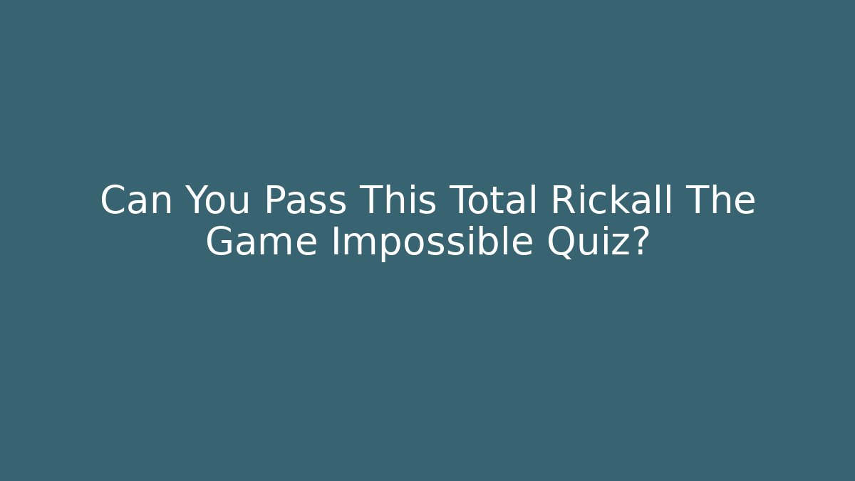 Can You Pass This Total Rickall The Game Impossible Quiz?