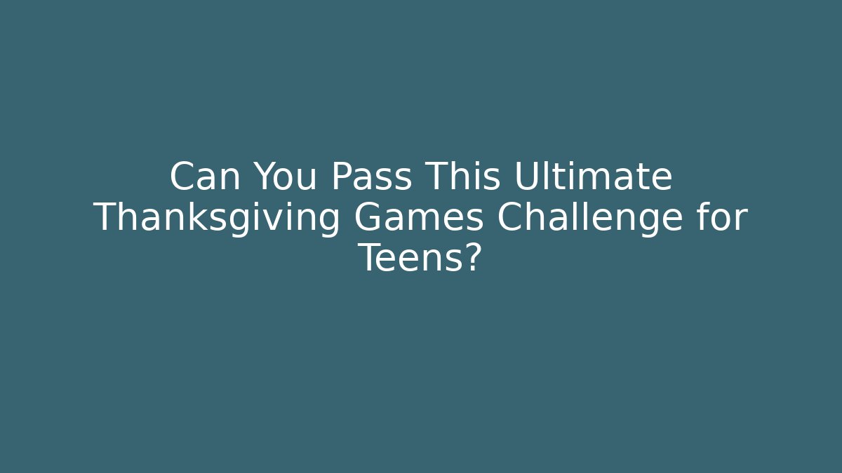 Can You Pass This Ultimate Thanksgiving Games Challenge for Teens? - Critter Realm