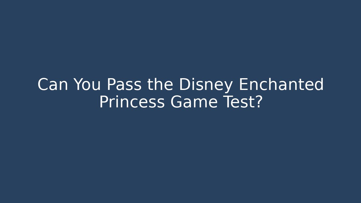 Can You Pass the Disney Enchanted Princess Game Test?