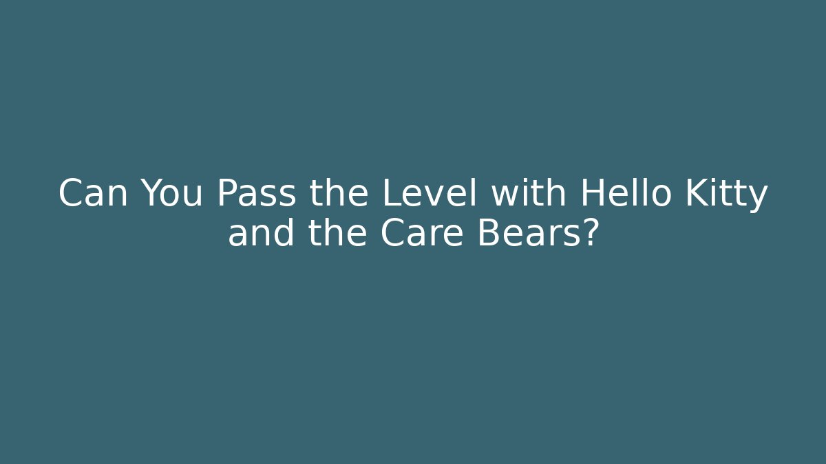Can You Pass the Level with Hello Kitty and the Care Bears?