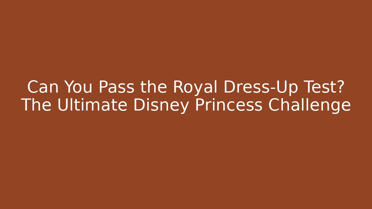Can You Pass the Royal Dress-Up Test? The Ultimate Disney Princess Challenge