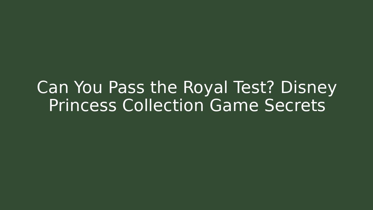 Can You Pass the Royal Test? Disney Princess Collection Game Secrets