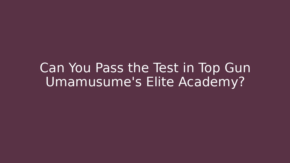 Can You Pass the Test in Top Gun Umamusume's Elite Academy?
